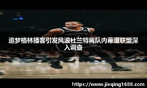 追梦格林播客引发风波杜兰特离队内幕遭联盟深入调查