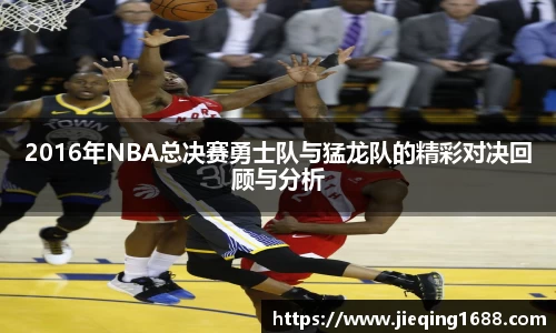 zoty中欧2016年NBA总决赛勇士队与猛龙队的精彩对决回顾与分析